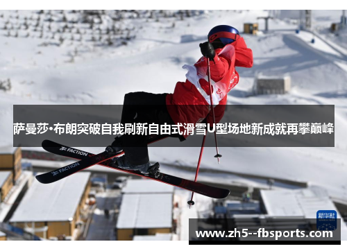 萨曼莎·布朗突破自我刷新自由式滑雪U型场地新成就再攀巅峰