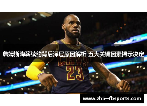 詹姆斯降薪续约背后深层原因解析 五大关键因素揭示决定