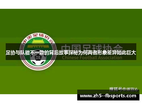 足协与队徽不一致的背后故事探秘为何两者形象差异如此巨大