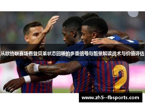 从欧协联赛场看登贝莱状态回暖的多重信号与前景解读战术与价值评估