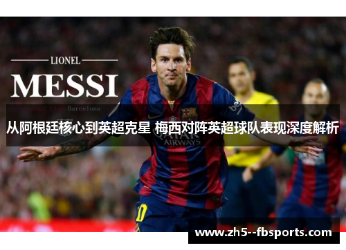 从阿根廷核心到英超克星 梅西对阵英超球队表现深度解析 从阿根廷核心到英超克星 梅西对阵英超球队表现深度解析
