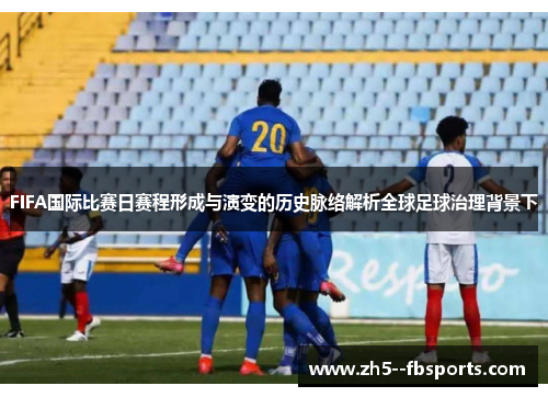 FIFA国际比赛日赛程形成与演变的历史脉络解析全球足球治理背景下 FIFA国际比赛日赛程形成与演变的历史脉络解析全球足球治理背景下