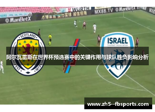 阿尔瓦雷斯在世界杯预选赛中的关键作用与球队胜负影响分析 阿尔瓦雷斯在世界杯预选赛中的关键作用与球队胜负影响分析