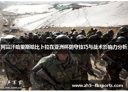 阿富汗哈里斯哈比卜拉在亚洲杯防守技巧与战术影响力分析 阿富汗哈里斯哈比卜拉在亚洲杯防守技巧与战术影响力分析
