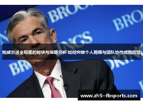 鲍威尔进全明星的秘诀与策略分析 如何突破个人局限与团队协作成就辉煌