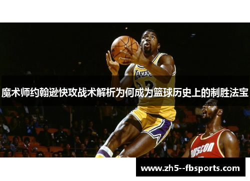魔术师约翰逊快攻战术解析为何成为篮球历史上的制胜法宝