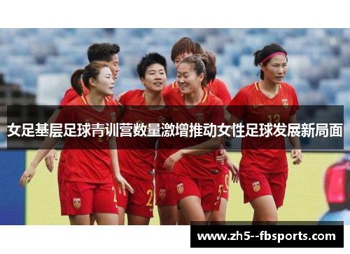 女足基层足球青训营数量激增推动女性足球发展新局面