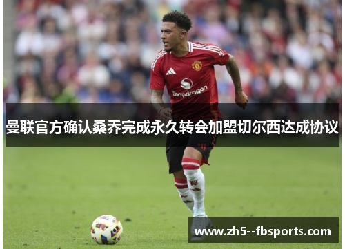 曼联官方确认桑乔完成永久转会加盟切尔西达成协议 曼联官方确认桑乔完成永久转会加盟切尔西达成协议