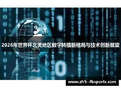 2026年世界杯北美地区数字转播新格局与技术创新展望 2026年世界杯北美地区数字转播新格局与技术创新展望