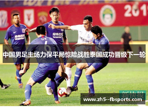 中国男足主场力保平局惊险战胜泰国成功晋级下一轮 中国男足主场力保平局惊险战胜泰国成功晋级下一轮