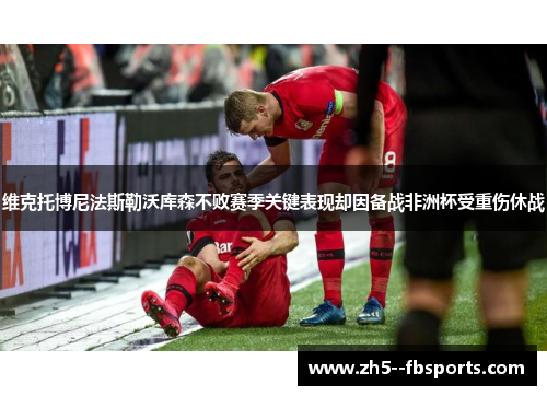 维克托博尼法斯勒沃库森不败赛季关键表现却因备战非洲杯受重伤休战