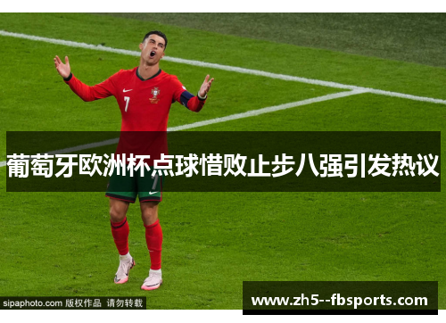 葡萄牙欧洲杯点球惜败止步八强引发热议