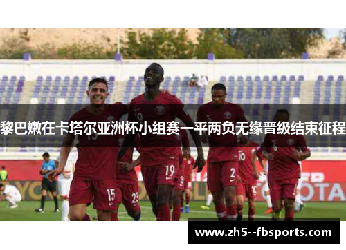 黎巴嫩在卡塔尔亚洲杯小组赛一平两负无缘晋级结束征程