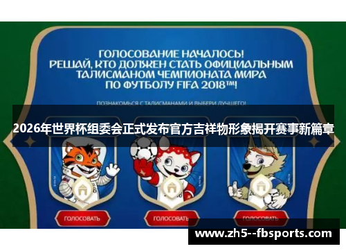 2026年世界杯组委会正式发布官方吉祥物形象揭开赛事新篇章 2026年世界杯组委会正式发布官方吉祥物形象揭开赛事新篇章