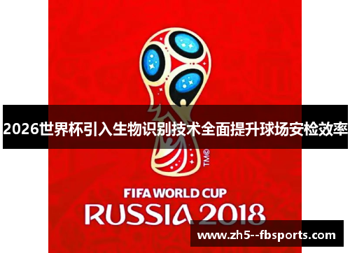 2026世界杯引入生物识别技术全面提升球场安检效率 2026世界杯引入生物识别技术全面提升球场安检效率