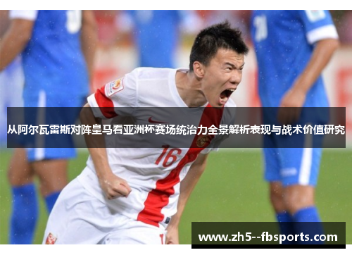 从阿尔瓦雷斯对阵皇马看亚洲杯赛场统治力全景解析表现与战术价值研究