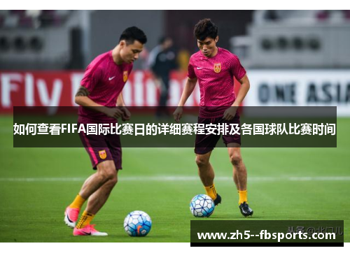 如何查看FIFA国际比赛日的详细赛程安排及各国球队比赛时间 如何查看FIFA国际比赛日的详细赛程安排及各国球队比赛时间