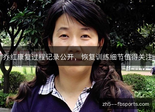 乔红康复过程记录公开,恢复训练细节值得关注 乔红康复过程记录公开,恢复训练细节值得关注